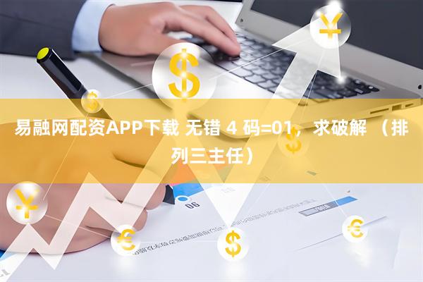 易融网配资APP下载 无错 4 码=01，求破解 （排列三主任）
