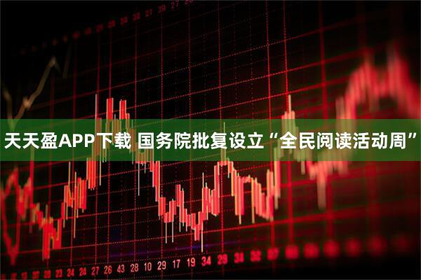 天天盈APP下载 国务院批复设立“全民阅读活动周”