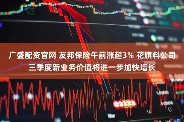 广盛配资官网 友邦保险午前涨超3% 花旗料公司三季度新业务价值将进一步加快增长