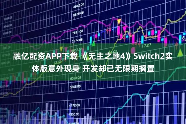 融亿配资APP下载 《无主之地4》Switch2实体版意外现身 开发却已无限期搁置