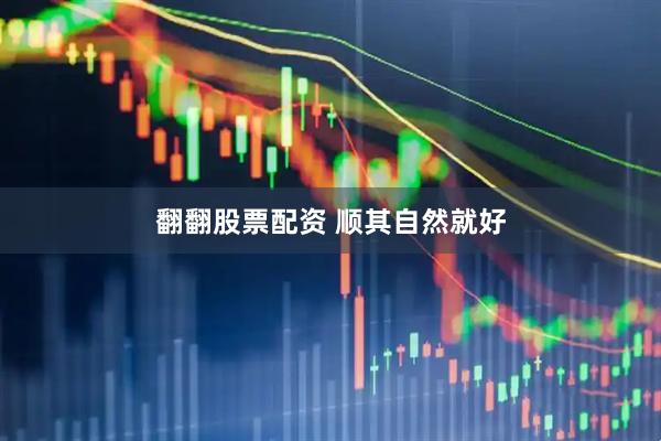翻翻股票配资 顺其自然就好